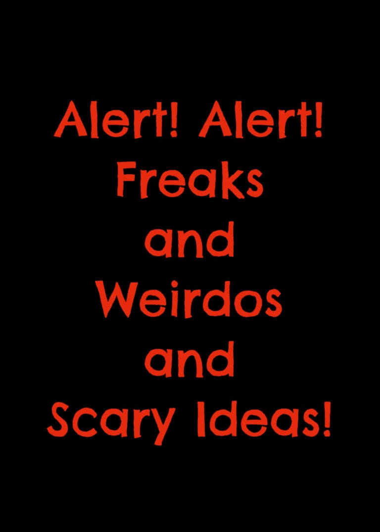 Alert! Alert! Freaks and Weirdos and Scary Ideas!